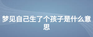 夢見自己生了個(gè)孩子是什么意思