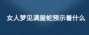 女人夢見滿屋蛇預(yù)示著什么