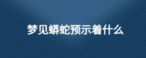 夢(mèng)見(jiàn)蟒蛇預(yù)示著什么