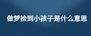 做夢(mèng)撿到小孩子是什么意思
