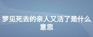 夢(mèng)見(jiàn)死去的親人又活了是什么意思