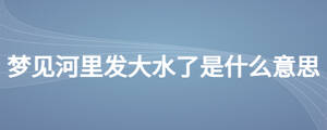 夢見河里發(fā)大水了是什么意思