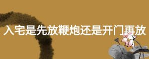 入宅是先放鞭炮還是開(kāi)門(mén)再放