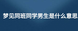 夢(mèng)見同班同學(xué)男生是什么意思