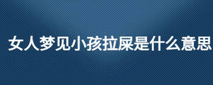 女人夢(mèng)見(jiàn)小孩拉屎是什么意思