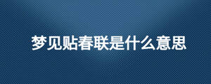 夢(mèng)見貼春聯(lián)是什么意思