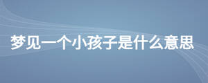 夢(mèng)見(jiàn)一個(gè)小孩子是什么意思