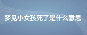 夢(mèng)見(jiàn)小女孩死了是什么意思