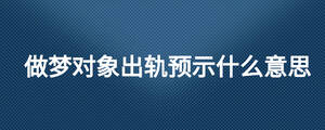 做夢(mèng)對(duì)象出軌預(yù)示什么意思
