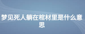 夢(mèng)見(jiàn)死人躺在棺材里是什么意思