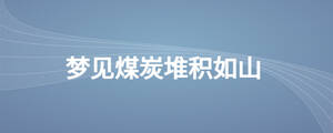 夢(mèng)見(jiàn)煤炭堆積如山