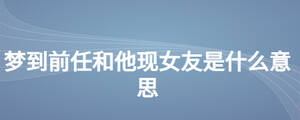 夢(mèng)到前任和他現(xiàn)女友是什么意思