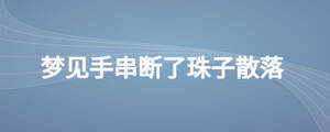 夢(mèng)見(jiàn)手串?dāng)嗔酥樽由⒙? width=
