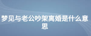 夢(mèng)見(jiàn)與老公吵架離婚是什么意思