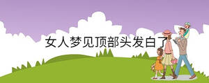 女人夢見頂部頭發(fā)白了