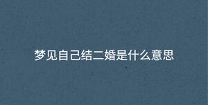 夢見自己結(jié)二婚是什么意思