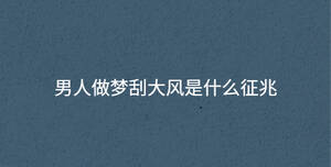 男人做夢刮大風(fēng)是什么征兆
