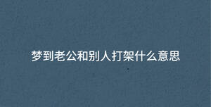 夢到老公和別人打架什么意思