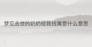 夢見去世的奶奶給我錢寓意什么意思