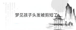 夢見孩子頭發被剪短了
