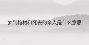 夢(mèng)到棺材和死去的親人是什么意思