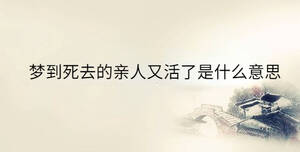 夢(mèng)到死去的親人又活了是什么意思