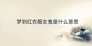 夢到紅衣服女鬼是什么意思