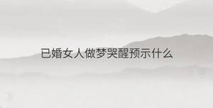已婚女人做夢哭醒預(yù)示什么