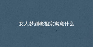 女人夢(mèng)到老祖宗寓意什么