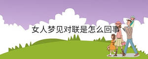 女人夢(mèng)見(jiàn)對(duì)聯(lián)是怎么回事