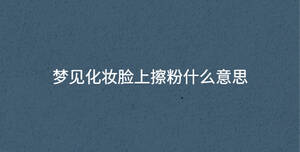 夢(mèng)見(jiàn)化妝臉上擦粉什么意思