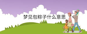 夢(mèng)見(jiàn)包粽子什么意思