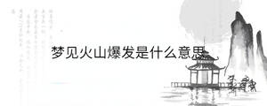 夢(mèng)見(jiàn)火山爆發(fā)是什么意思