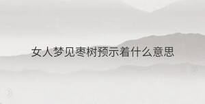 女人夢(mèng)見(jiàn)棗樹預(yù)示著什么意思