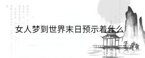 女人夢(mèng)到世界末日預(yù)示著什么