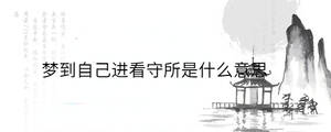 夢(mèng)到自己進(jìn)看守所是什么意思