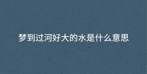 夢(mèng)到過(guò)河好大的水是什么意思