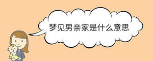 夢(mèng)見(jiàn)男親家是什么意思