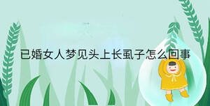 已婚女人夢(mèng)見頭上長(zhǎng)虱子怎么回事