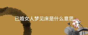已婚女人夢(mèng)見床是什么意思
