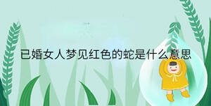 已婚女人夢(mèng)見紅色的蛇是什么意思