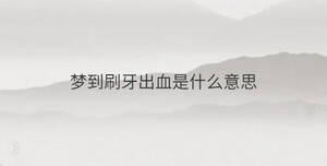 夢(mèng)到刷牙出血是什么意思