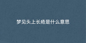 夢(mèng)見頭上長(zhǎng)瘡是什么意思