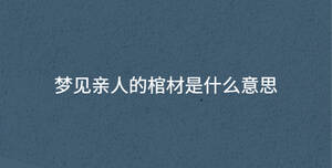 夢(mèng)見(jiàn)親人的棺材是什么意思