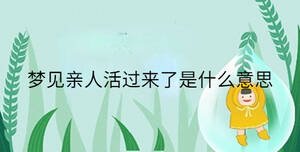 夢(mèng)見(jiàn)親人活過(guò)來(lái)了是什么意思