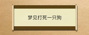 夢(mèng)見(jiàn)打死一只狗