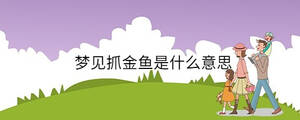 夢(mèng)見(jiàn)抓金魚(yú)是什么意思
