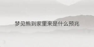 夢(mèng)見熊到家里來是什么預(yù)兆