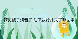 夢(mèng)見被子燒著了,后來我給撲滅了咋回事