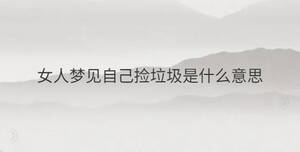 女人夢(mèng)見(jiàn)自己撿垃圾是什么意思